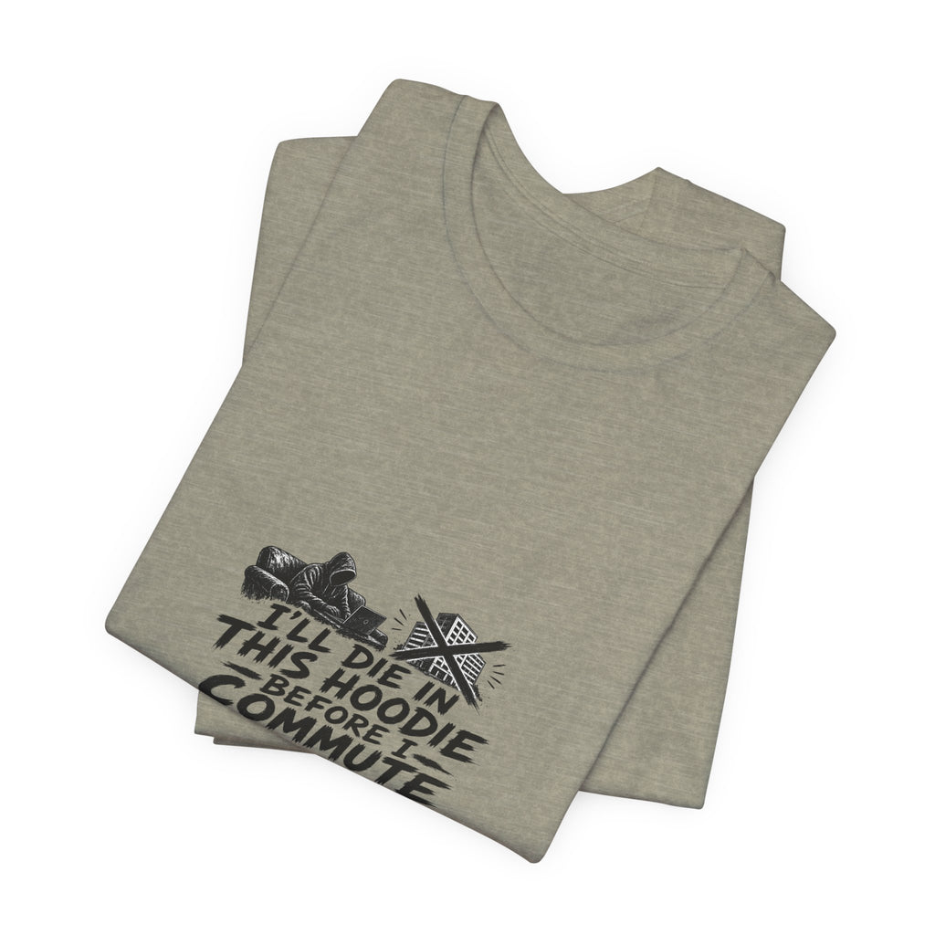 I'll Die In This Hoodie Before I Commute | Graphic Tee | WFH Humor