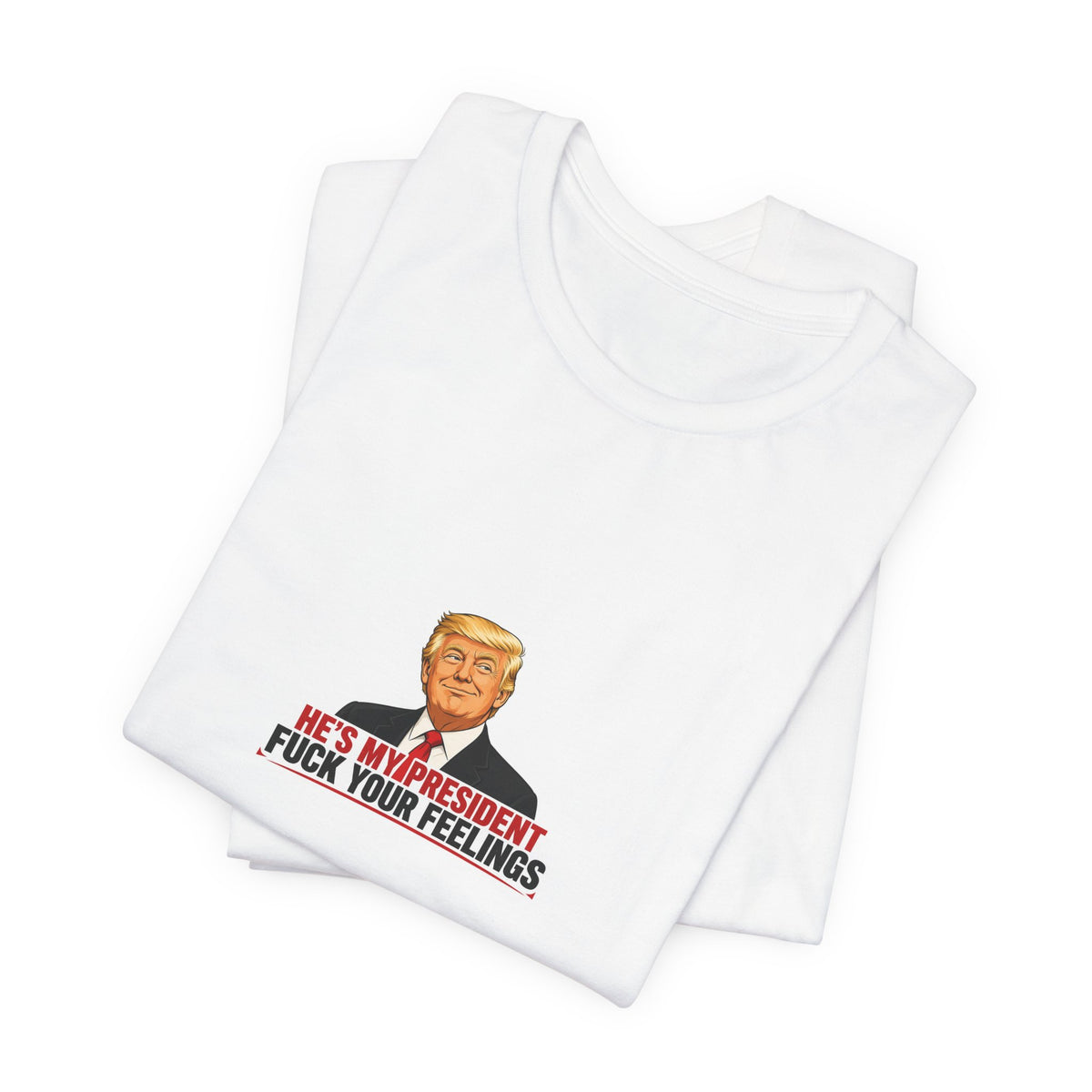 HE'S MY PRESIDENT / FUCK YOUR FEELINGS TEE
