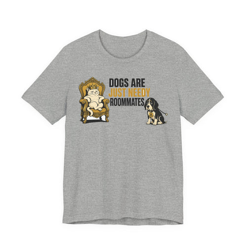 Dogs Are Just Needy Roommates Tee | I Like Offending You