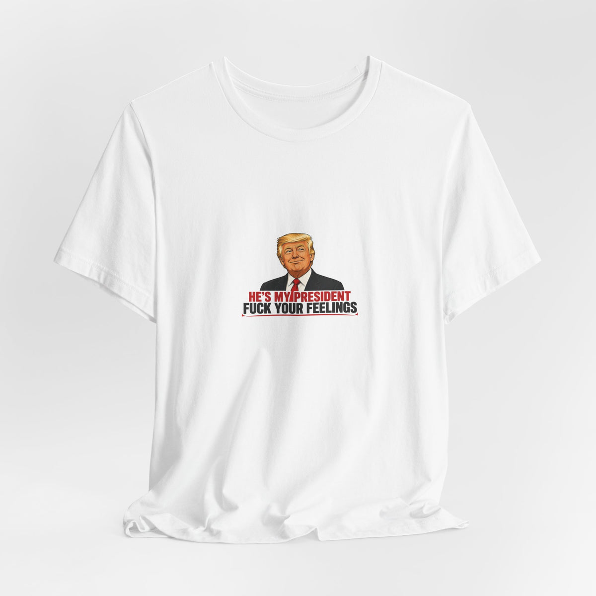 HE'S MY PRESIDENT / FUCK YOUR FEELINGS TEE