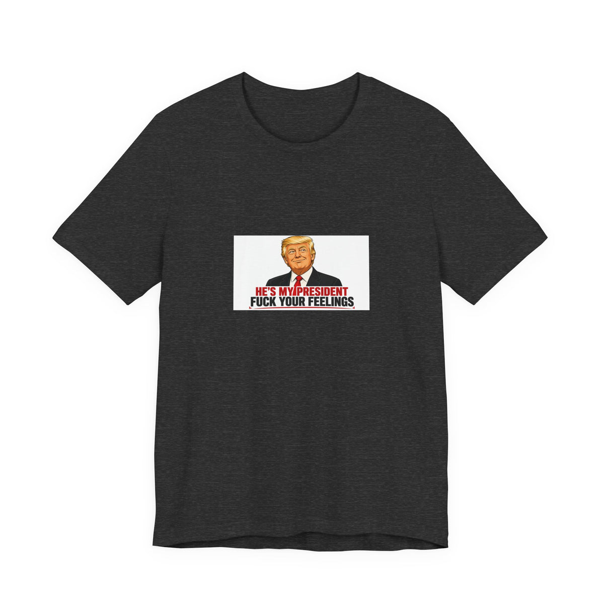 HE'S MY PRESIDENT / FUCK YOUR FEELINGS TEE