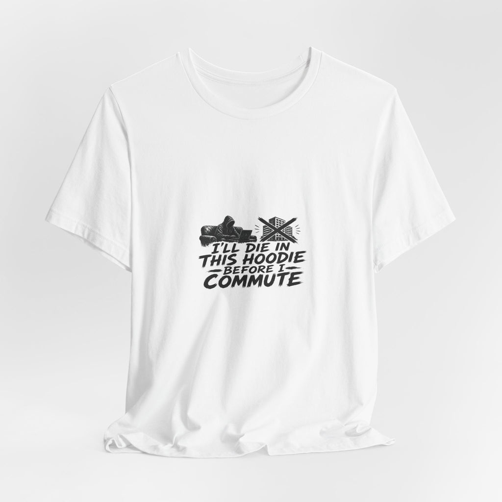 I'll Die In This Hoodie Before I Commute | Graphic Tee | WFH Humor