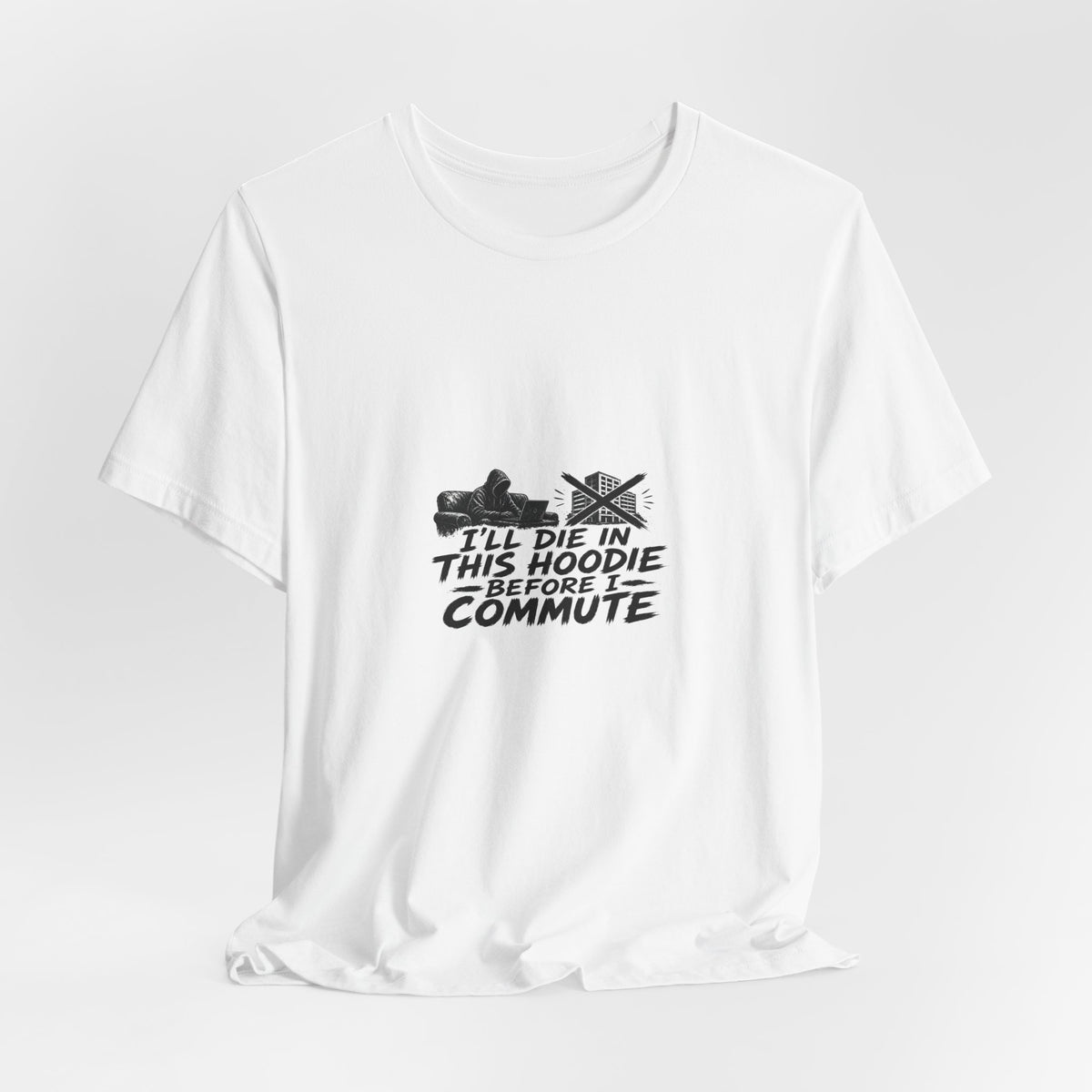 I'll Die In This Hoodie Before I Commute | Graphic Tee | WFH Humor