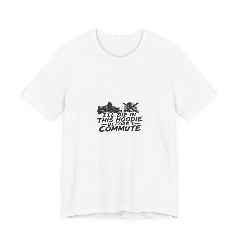 I'll Die In This Hoodie Before I Commute | Graphic Tee | WFH Humor