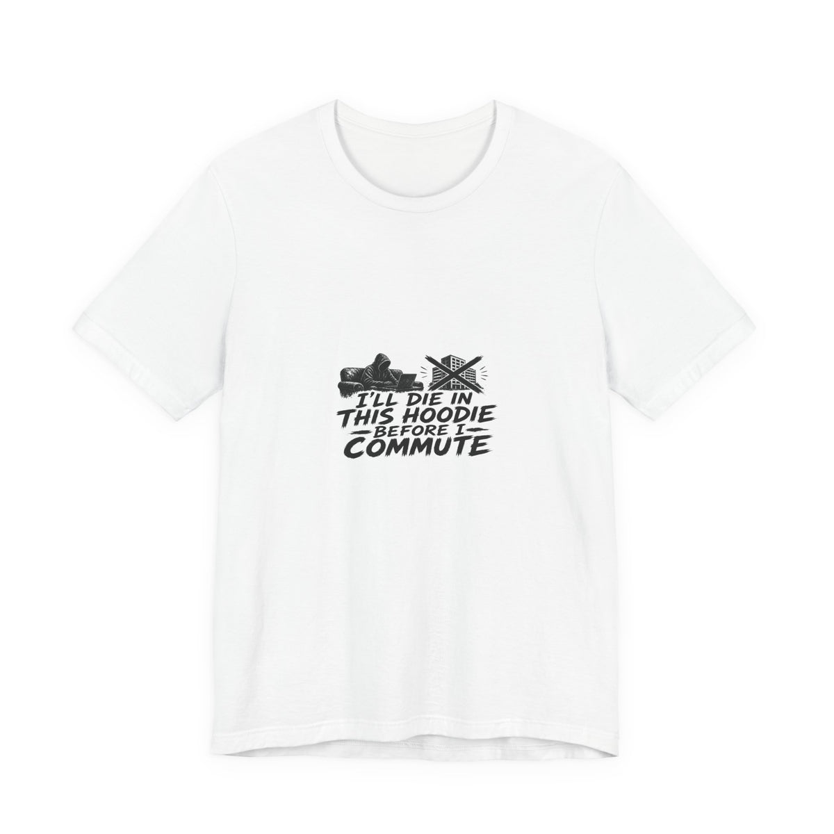 I'll Die In This Hoodie Before I Commute | Graphic Tee | WFH Humor