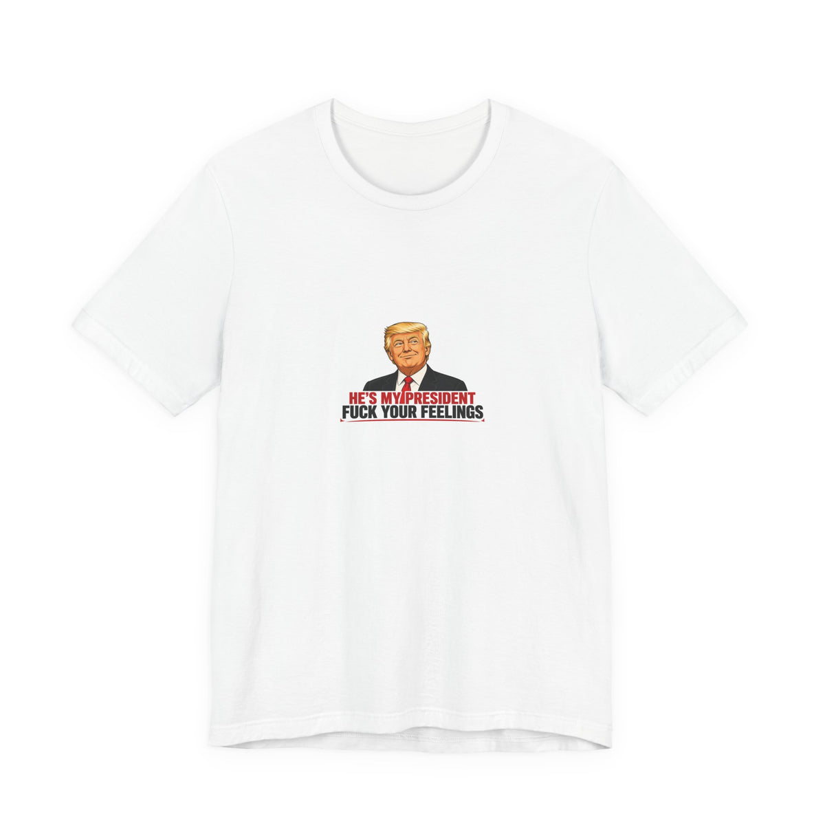 HE'S MY PRESIDENT / FUCK YOUR FEELINGS TEE