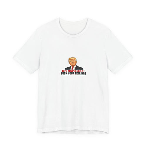 HE'S MY PRESIDENT / FUCK YOUR FEELINGS TEE