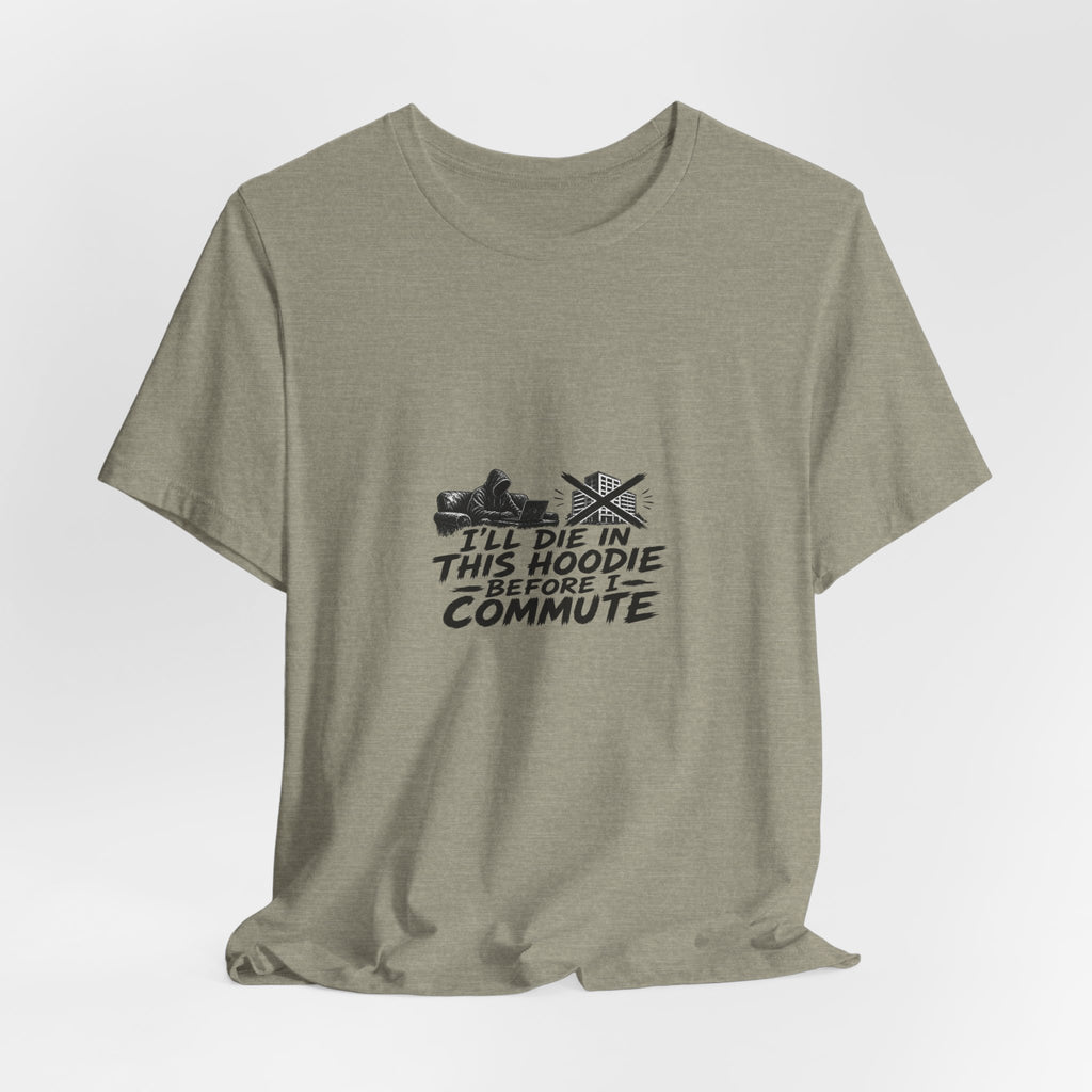 I'll Die In This Hoodie Before I Commute | Graphic Tee | WFH Humor